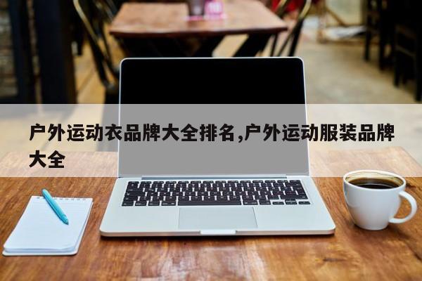 户外运动衣品牌大全排名,户外运动服装品牌大全