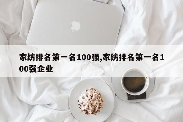 家纺排名第一名100强,家纺排名第一名100强企业
