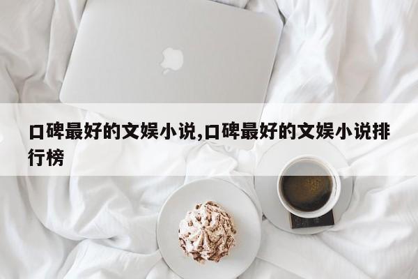 口碑最好的文娱小说,口碑最好的文娱小说排行榜