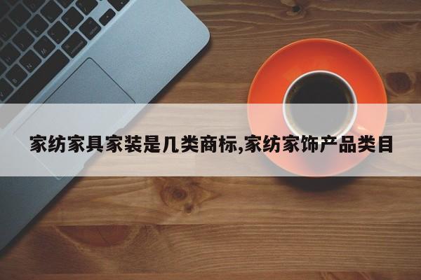 家纺家具家装是几类商标,家纺家饰产品类目