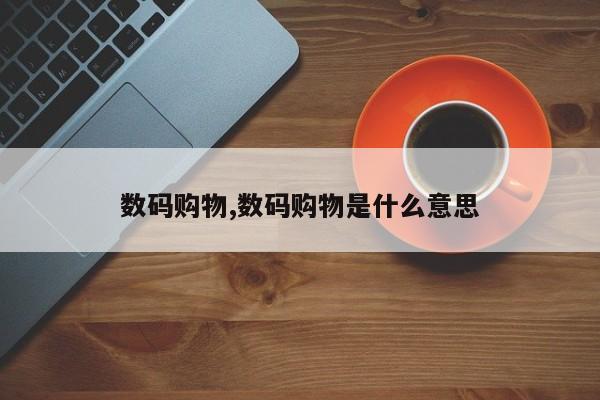 数码购物,数码购物是什么意思
