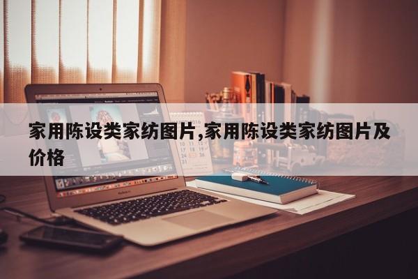 家用陈设类家纺图片,家用陈设类家纺图片及价格