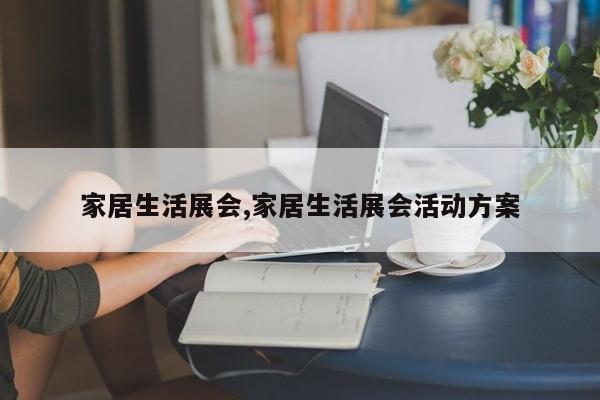 家居生活展会,家居生活展会活动方案