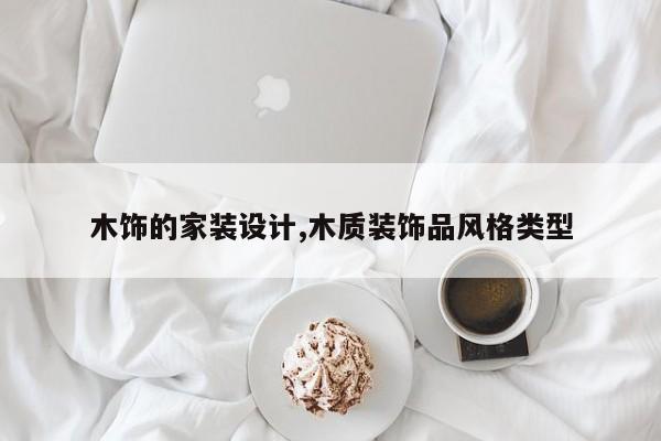 木饰的家装设计,木质装饰品风格类型