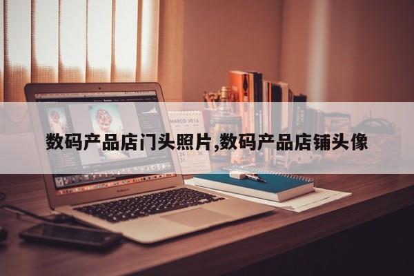 数码产品店门头照片,数码产品店铺头像