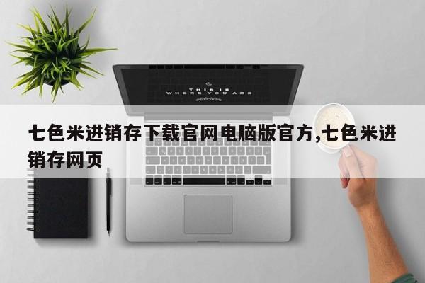 七色米进销存下载官网电脑版官方,七色米进销存网页