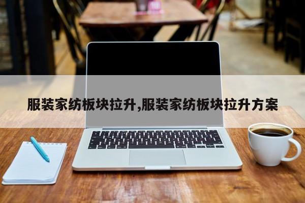 服装家纺板块拉升,服装家纺板块拉升方案