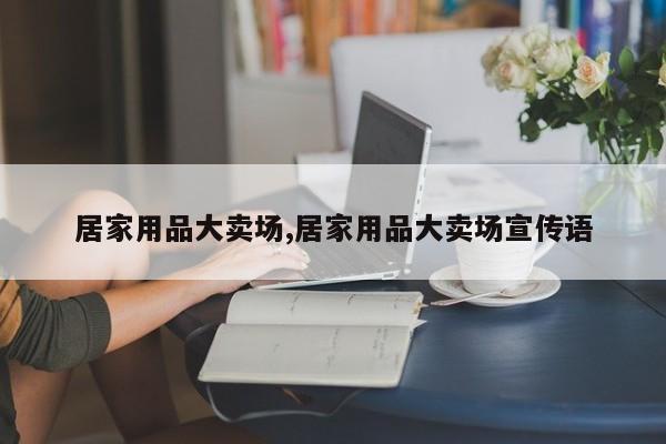 居家用品大卖场,居家用品大卖场宣传语