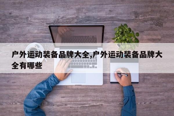 户外运动装备品牌大全,户外运动装备品牌大全有哪些