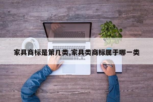 家具商标是第几类,家具类商标属于哪一类