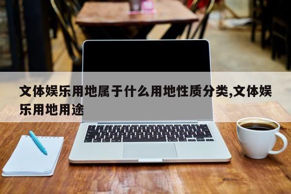 文体娱乐用地属于什么用地性质分类,文体娱乐用地用途