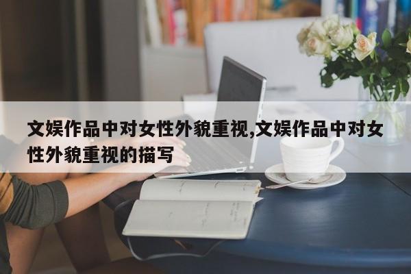 文娱作品中对女性外貌重视,文娱作品中对女性外貌重视的描写