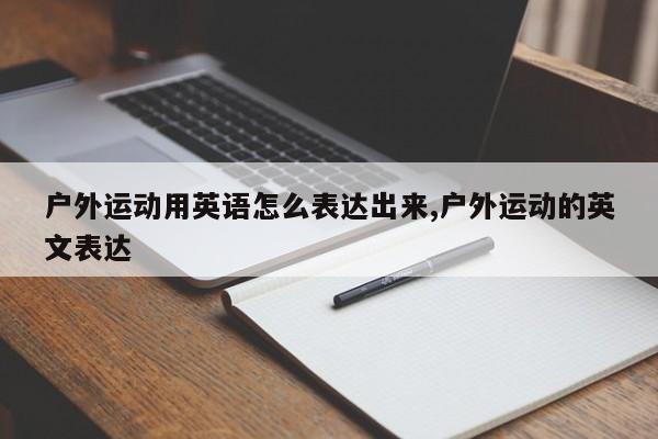 户外运动用英语怎么表达出来,户外运动的英文表达