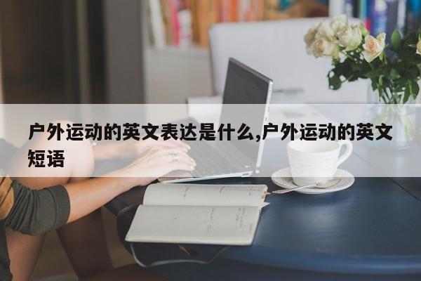 户外运动的英文表达是什么,户外运动的英文短语